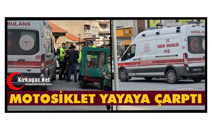 KIRKAĞAÇ'TA MOTOSİKLET YAYAYA ÇARPTI