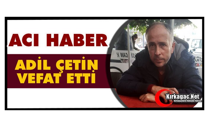 ACI HABER… ADİL ÇETİN VEFAT ETTİ
