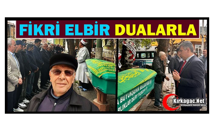 FİKRİ ELBİR DUALARLA TOPRAĞA VERİLDİ