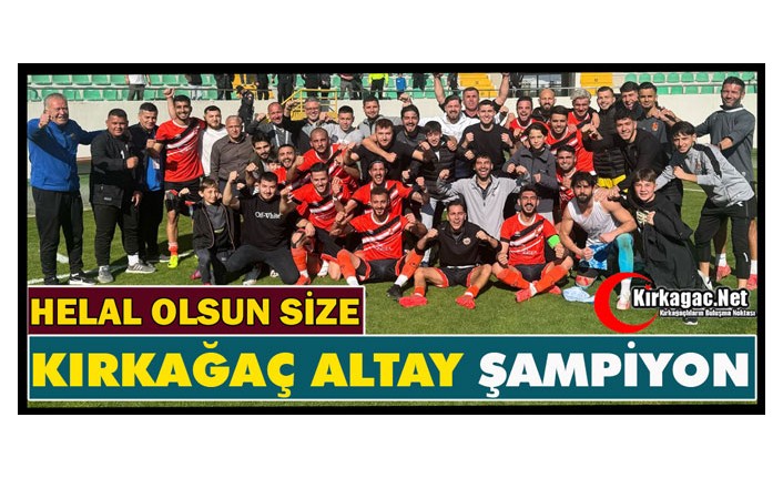 HELAL OLSUN SİZE…KIRKAĞAÇ ALTAY ŞAMPİYON