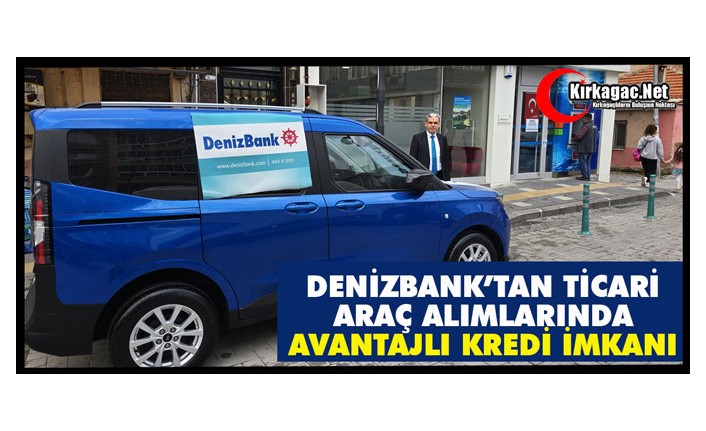 DENİZBANK’TAN TİCARİ ARAÇ ALIMLARINDA AVANTAJLI KREDİ İMKANI