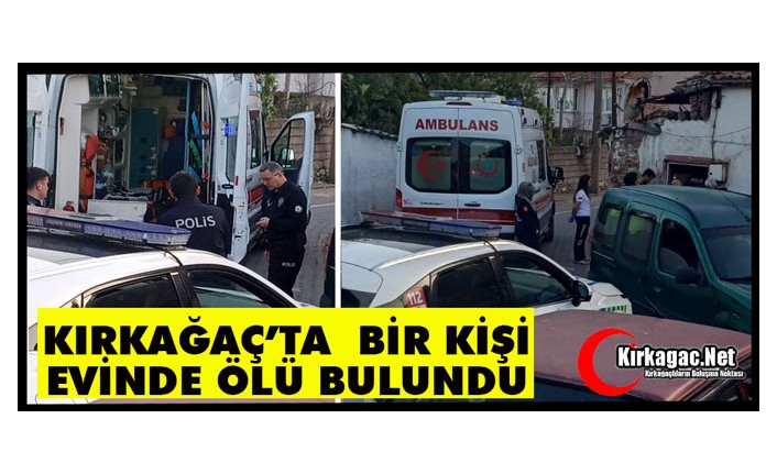 KIRKAĞAÇ'TA BİR KİŞİ EVİNDE ÖLÜ BULUNDU
