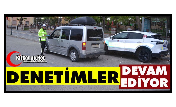 KIRKAĞAÇ'TA DENETİMLER DEVAM EDİYOR