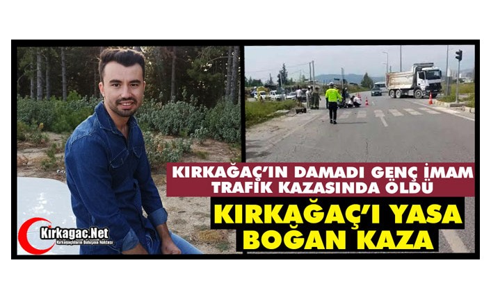 KIRKAĞAÇ’IN DAMADI GENÇ İMAM TRAFİK KAZASINDA ÖLDÜ