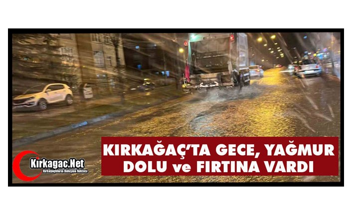 KIRKAĞAÇ’TA GECE DOLU, YAĞMUR VE FIRTINA VARDI