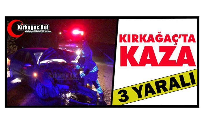 KIRKAĞAÇ’TA KAZA 3 YARALI