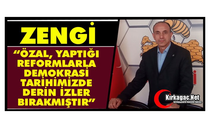 ZENGİ “ÖZAL, YAPTIĞI REFORMLARLA DEMOKRASİ TARİHİMİZDE DERİN İZLER BIRAKMIŞTIR”