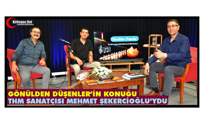 GÖNÜLDEN DÜŞENLER'İN KONUĞU MEHMET ŞEKERCİOĞLU'YDU