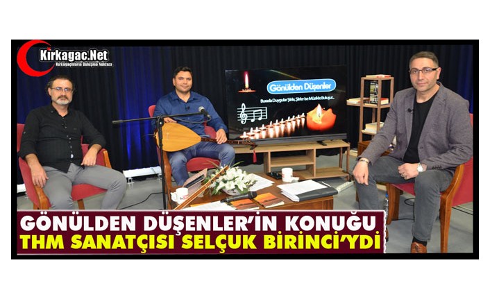 GÖNÜLDEN DÜŞENLER’İN KONUĞU SELÇUK BİRİNCİ’YDİ