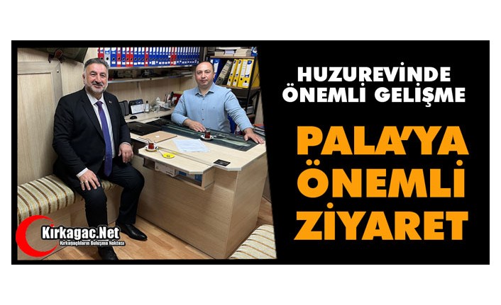 KILIÇ'TAN PALA’YA ÖNEMLİ ZİYARET