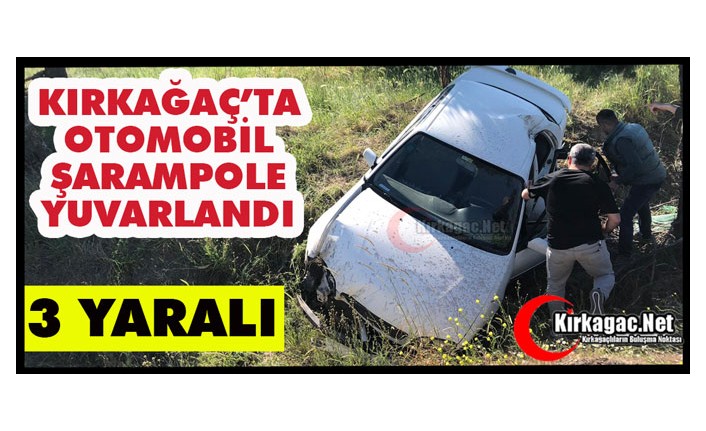 KIRKAĞAÇ’TA OTOMOBİL ŞARAMPOLE YUVARLANDI 3 YARALI