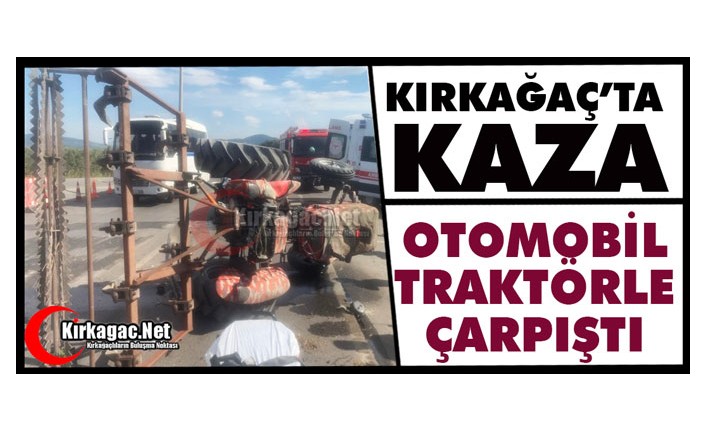KIRKAĞAÇ’TA OTOMOBİL TRAKTÖRLE ÇARPIŞTI 