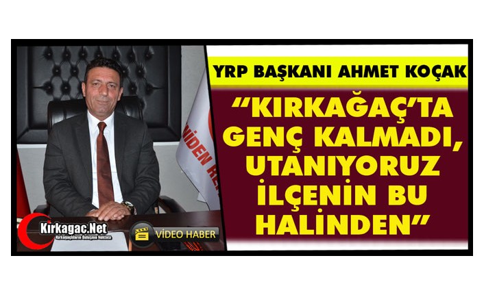 KOÇAK “KIRKAĞAÇ’TA GENÇ KALMADI, UTANIYORUM İLÇENİN BU HALİNDEN”