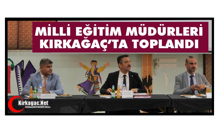 MİLLİ EĞİTİM MÜDÜRLERİ KIRKAĞAÇ’TA TOPLANDI