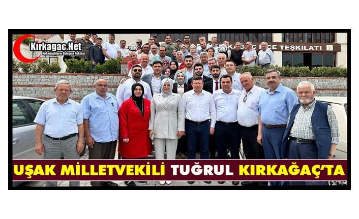 UŞAK MİLLETVEKİLİ TUĞRUL KIRKAĞAÇ’TA