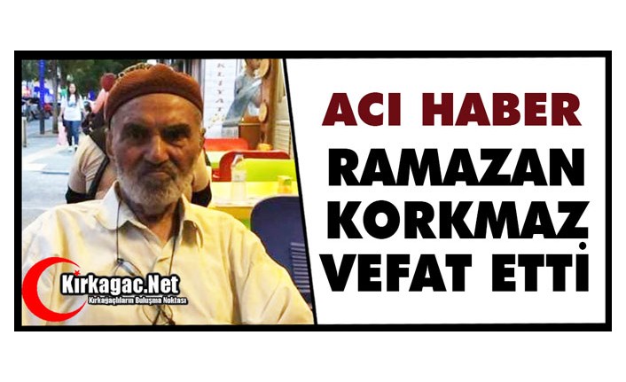 ACI HABER…RAMAZAN KORKMAZ VEFAT ETTİ