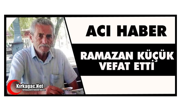 ACI HABER…RAMAZAN KÜÇÜK VEFAT ETTİ