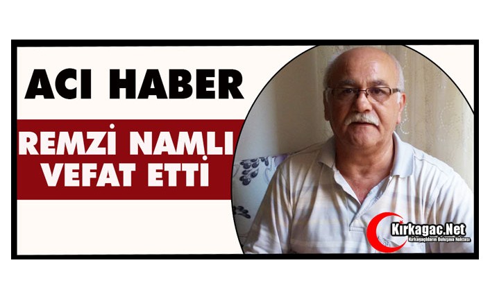 ACI HABER…REMZİ NAMLI VEFAT ETTİ
