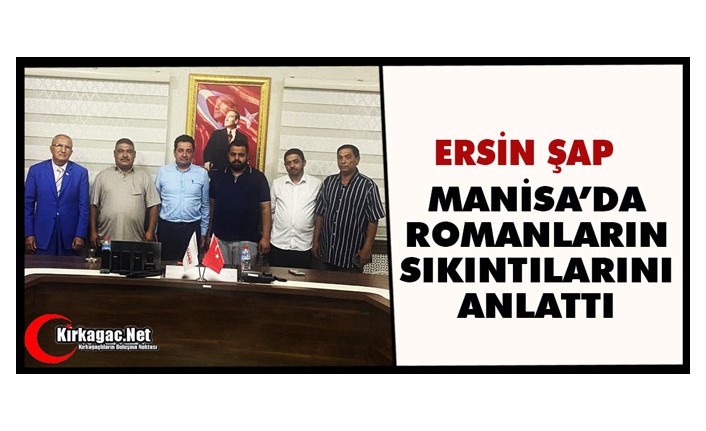 ERSİN ŞAP MANİSA’DA ROMAN VATANDAŞLARIN SIKINTILARINI ANLATTI