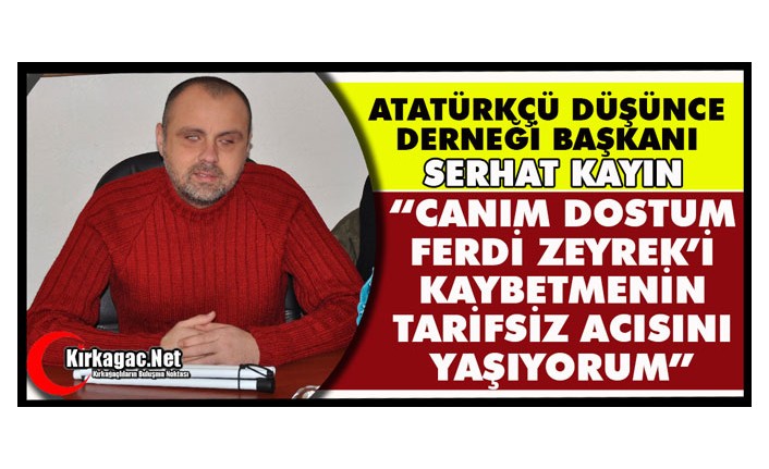 KAYIN “CANIM DOSTUM FERDİ ZEYREK’İ KAYBETMENİN TARİFSİZ ACISINI YAŞIYORUM”