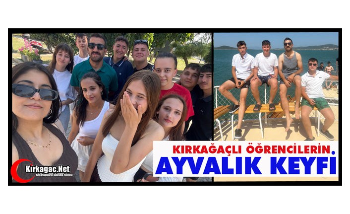 KIRKAĞAÇLI ÖĞRENCİLERİN AYVALIK KEYFİ