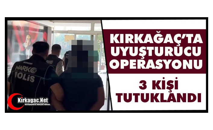 KIRKAĞAÇ’TA UYUŞTURUCU OPERASYONU 3 KİŞİ TUTUKLANDI