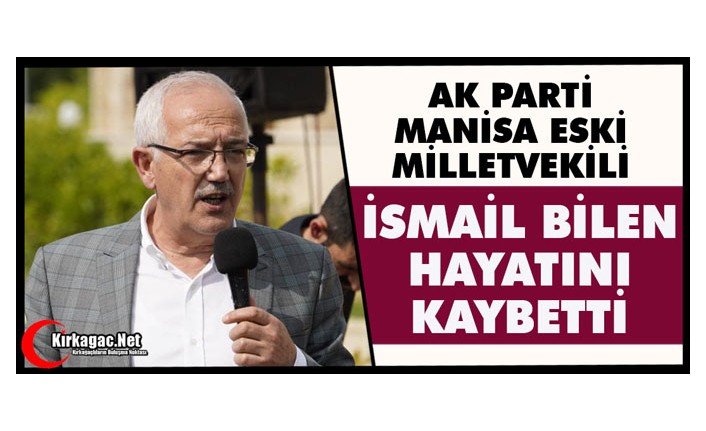 MANİSA ESKİ MİLLETVEKİLİ İSMAİL BİLEN VEFAT ETTİ