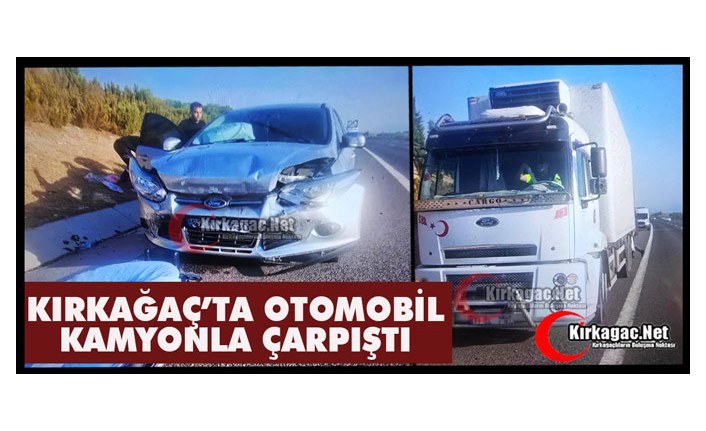 KIRKAĞAÇ'TA OTOMOBİL KAMYONLA ÇARPIŞTI