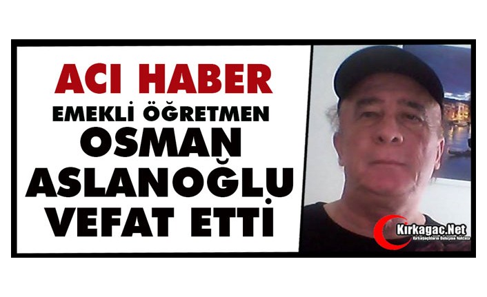 ACI HABER…OSMAN ASLANOĞLU VEFAT ETTİ