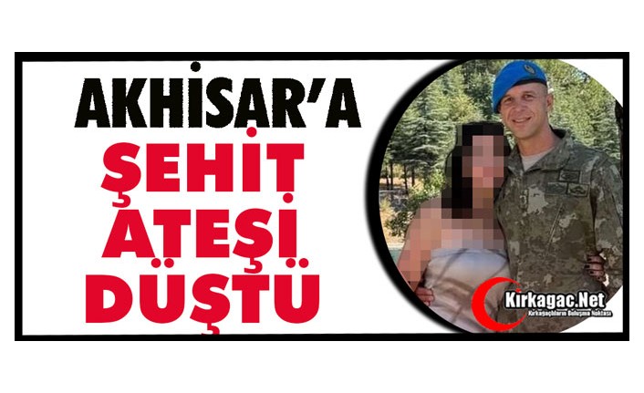 AKHİSAR'A ŞEHİT ATEŞİ DÜŞTÜ