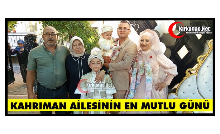 KAHRIMAN AİLESİNİN EN MUTLU GÜNÜ