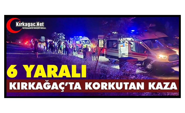 KIRKAĞAÇ’TA KAZA 6 YARALI