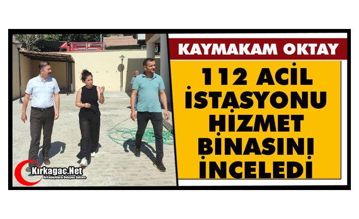 OKTAY “112 ACİL İSTASYONU HİZMET BİNASINI İNCELEDİ”
