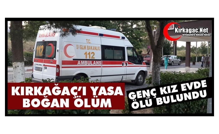 ACI HABER.. KIRKAĞAÇ’TA GENÇ KIZ EVDE ÖLÜ BULUNDU