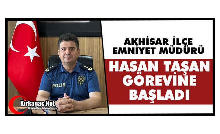 AKHİSAR İLÇE EMNİYET MÜDÜRÜ HASAN TAŞAN GÖREVİNE BAŞLADI