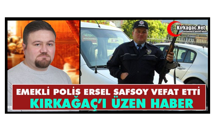KIRKAĞAÇ'I ÜZEN HABER..EMEKLİ POLİS MEMURU ERSEL SAFSOY VEFAT ETTİ
