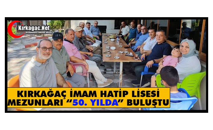 KIRKAĞAÇ İMAM HATİP LİSESİ MEZUNLARI “50. YILDA” BULUŞTU