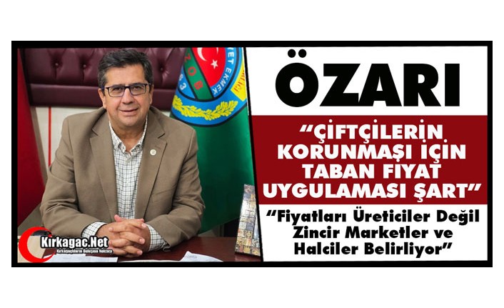 ÖZARI “ÇİFTÇİLERİN KORUNMASI İÇİN TABAN FİYAT UYGULAMASI ŞART”