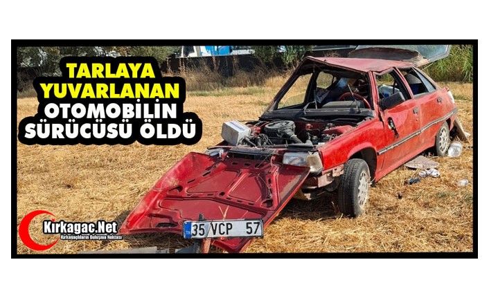 TARLAYA YUVARLANAN ARACIN SÜRÜCÜSÜ ÖLDÜ