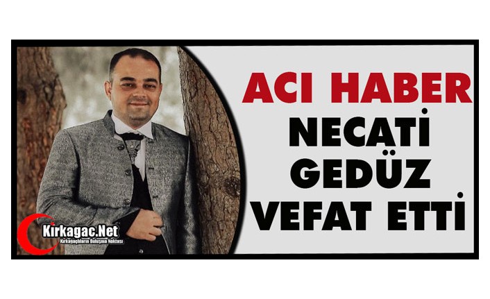 ACI HABER…NECATİ GEDÜZ VEFAT ETTİ