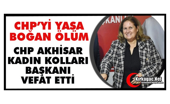 CHP AKHİSAR İLÇE KADIN KOLLARI BAŞKANI EMİNE GÜVEN HAYATINI KAYBETTİ