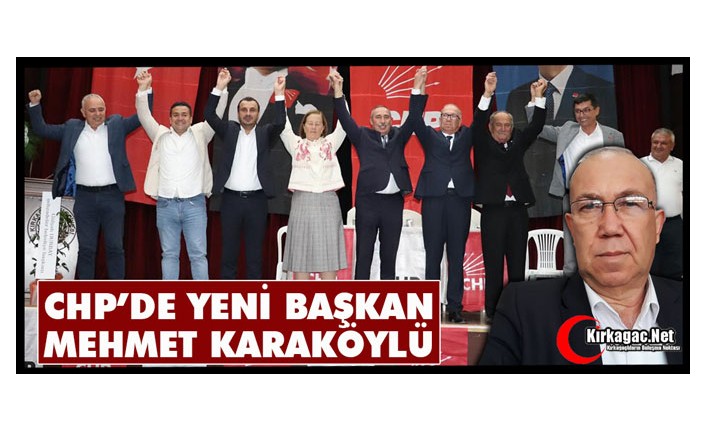 CHP’DE YENİ BAŞKAN MEHMET KARAKÖYLÜ