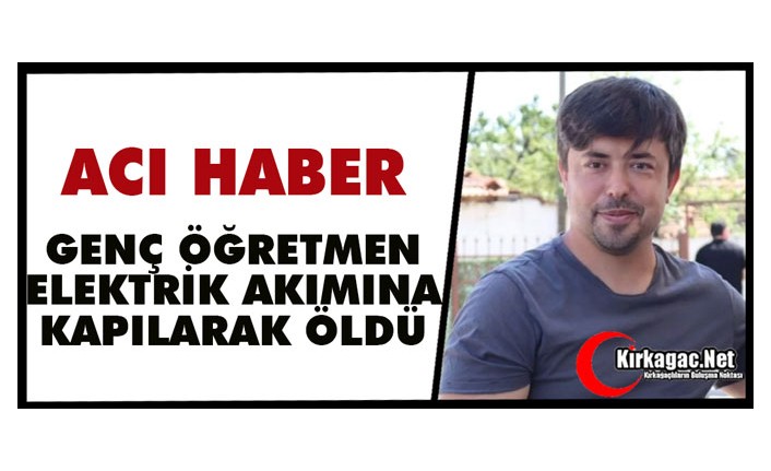 GENÇ ÖĞRETMEN ELEKTRİK AKIMINA KAPILARAK ÖLDÜ