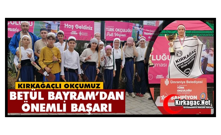 KIRKAĞAÇLI OKÇUMUZ BETÜL BAYRAM’DAN ÖNEMLİ BAŞARI