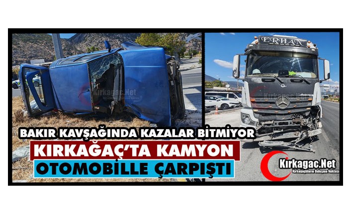 KIRKAĞAÇ’TA KAMYON, OTOMOBİLLE ÇARPIŞTI