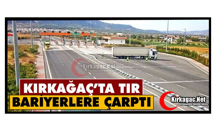 KIRKAĞAÇ’TA TIR BARİYERLERE ÇARPTI