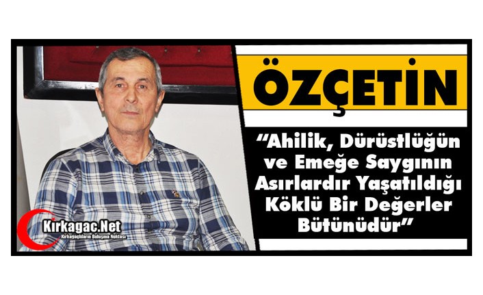 ÖZÇETİN “AHİLİK, ASIRLARDIR YAŞATILAN KÖKLÜ BİR DEĞERLER BÜTÜNÜDÜR”