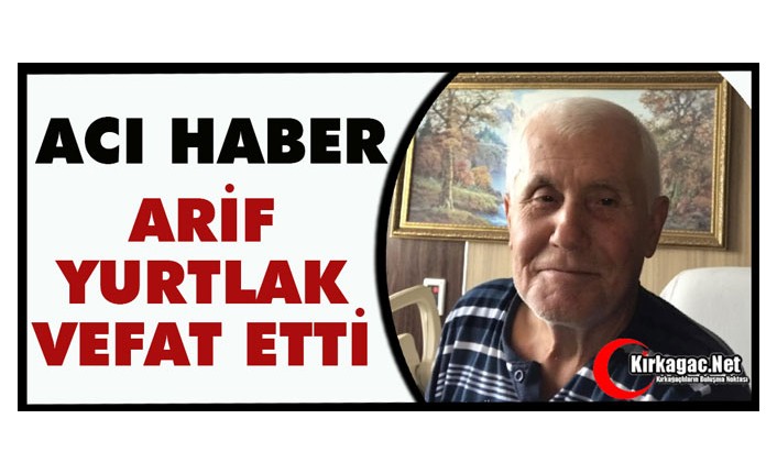 ACI HABER…HACI ARİF YURTLAK VEFAT ETTİ