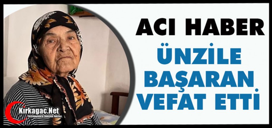 ACI HABER..ÜNZİLE BAŞARAN VEFAT ETTİ