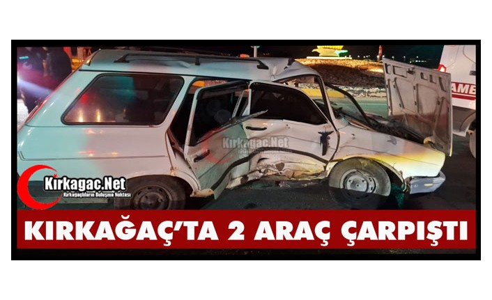 KIRKAĞAÇ’TA 2 ARAÇ ÇARPIŞTI 1 YARALI